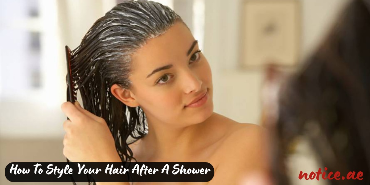 How To Style Your Hair After A Shower