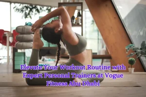 Elevate Your Workout Routine with Expert Personal Trainers at Vogue Fitness Abu Dhabi