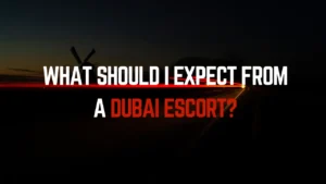 What Should I Expect from a Dubai Escort