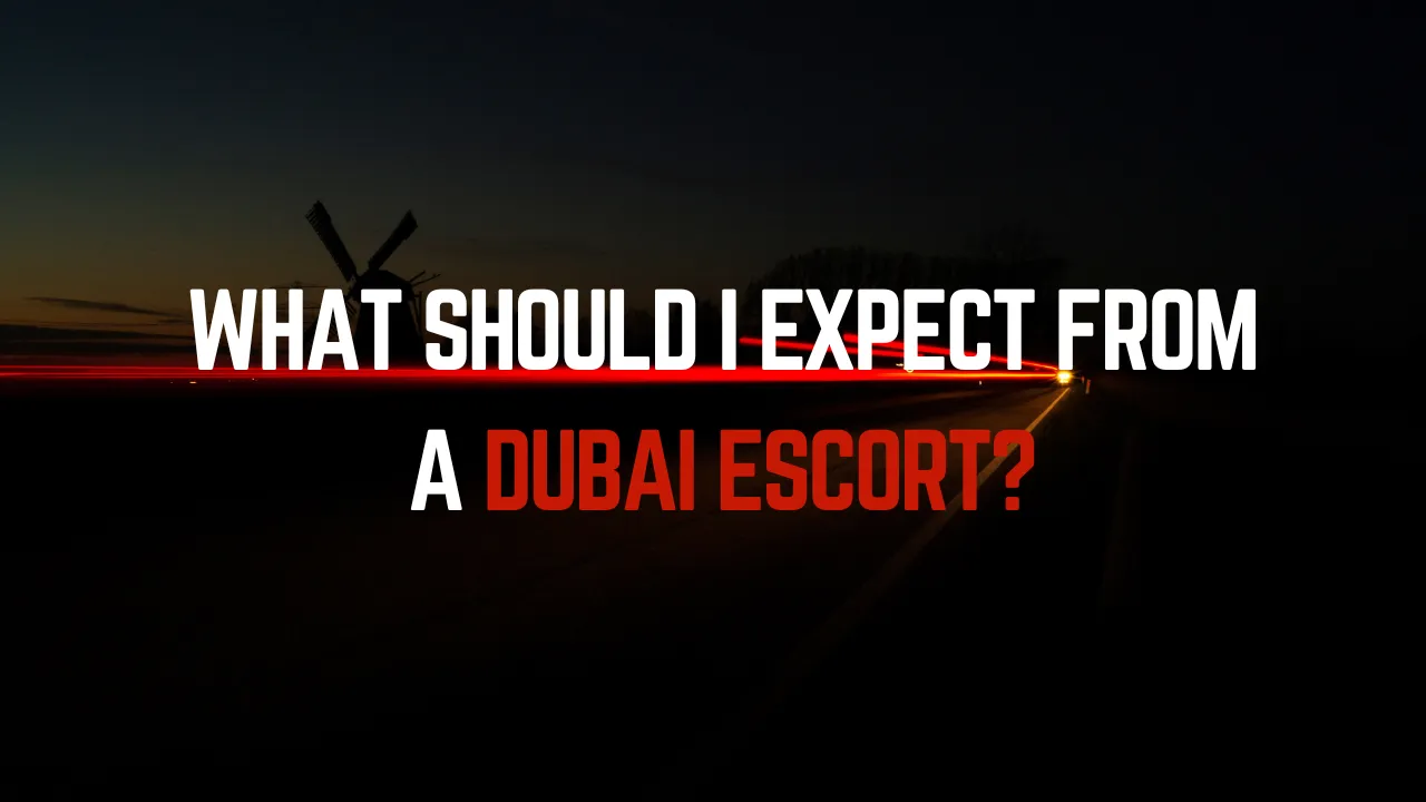 What Should I Expect from a Dubai Escort